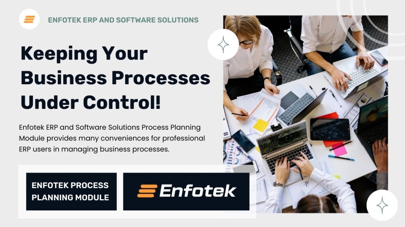 ENFOTEK PROCESS PLANNING MODULE: TAKE CONTROL OF ALL YOUR BUSINESS PROCESSES!